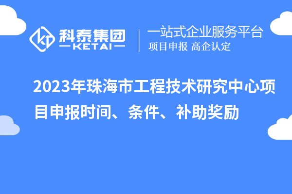 2023年珠海市工程技術(shù)研究中心<a href=http://m.gif521.com/shenbao.html target=_blank class=infotextkey>項目申報</a>時間、條件、補助獎勵