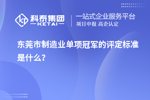 東莞市制造業(yè)單項(xiàng)冠軍的評(píng)定標(biāo)準(zhǔn)是什么？