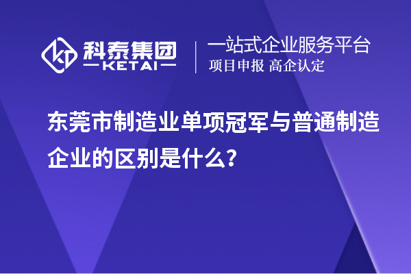 東莞市制造業(yè)單項冠軍與普通制造企業(yè)的區(qū)別是什么？