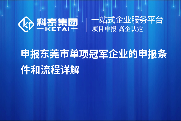 申報(bào)東莞市單項(xiàng)冠軍企業(yè)的申報(bào)條件和流程詳解