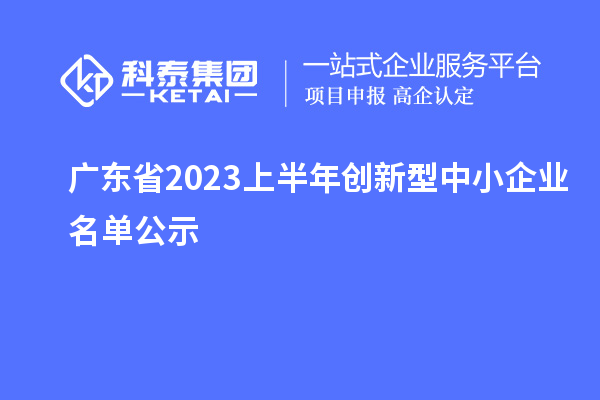 廣東省2023上半年創(chuàng)新型中小企業(yè)名單公示