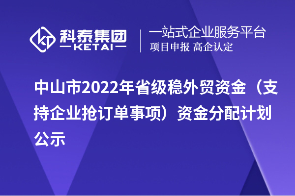 中山市2022年省級穩(wěn)外貿(mào)資金（支持企業(yè)搶訂單事項）資金分配計劃公示