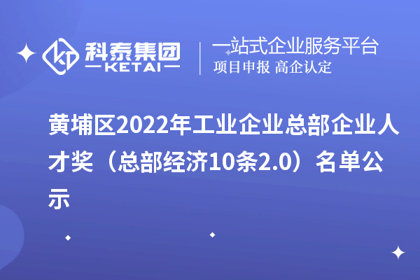 黃埔區(qū)2022年工業(yè)企業(yè)總部企業(yè)人才獎（總部經(jīng)濟(jì)10條2.0）名單公示