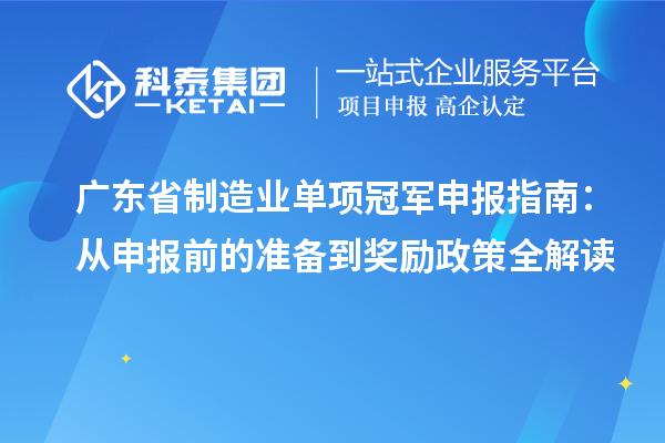 廣東省制造業(yè)單項(xiàng)冠軍申報(bào)指南：從申報(bào)前的準(zhǔn)備到獎(jiǎng)勵(lì)政策全解讀