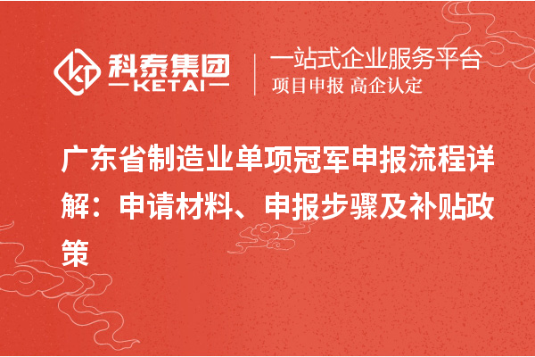 廣東省制造業(yè)單項(xiàng)冠軍申報(bào)流程詳解：申請材料、申報(bào)步驟及補(bǔ)貼政策