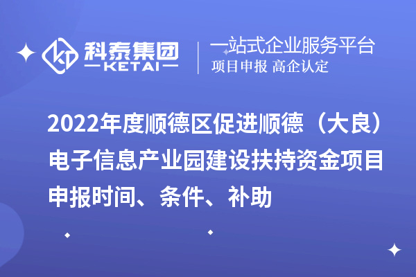 2022年度順德區(qū)促進(jìn)順德（大良）電子信息產(chǎn)業(yè)園建設(shè)扶持資金項(xiàng)目申報(bào)時(shí)間、條件、補(bǔ)助