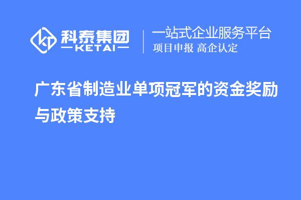 廣東省制造業(yè)單項(xiàng)冠軍的資金獎勵與政策支持