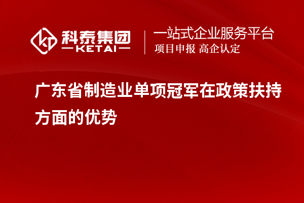 廣東省制造業(yè)單項(xiàng)冠軍在政策扶持方面的優(yōu)勢