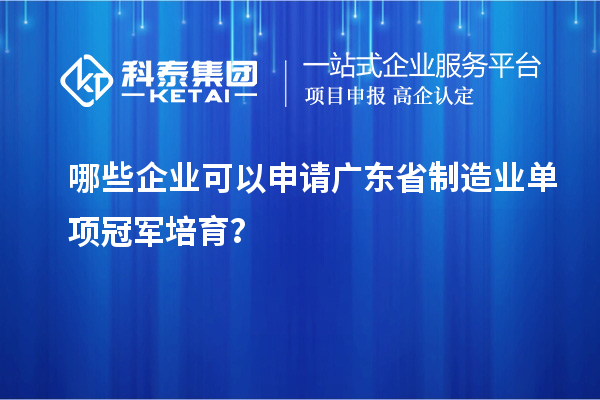 哪些企業(yè)可以申請廣東省制造業(yè)單項(xiàng)冠軍培育？