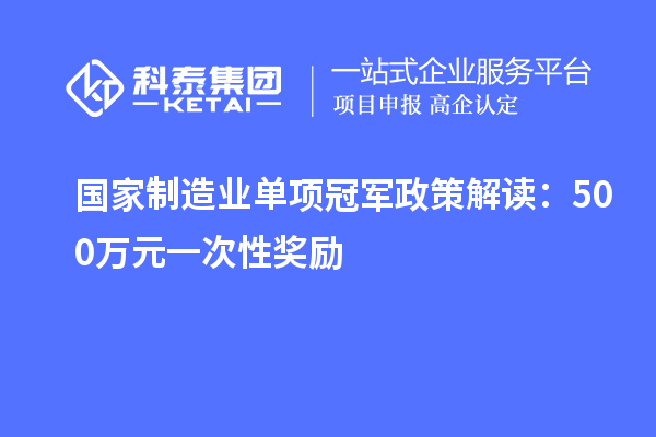 國家制造業(yè)單項(xiàng)冠軍政策解讀：500萬元一次性獎(jiǎng)勵(lì)