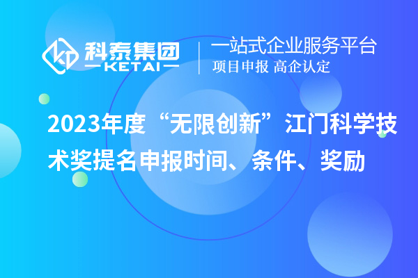 2023年度“無限創(chuàng)新”江門科學(xué)技術(shù)獎(jiǎng)提名申報(bào)時(shí)間、條件、獎(jiǎng)勵(lì)