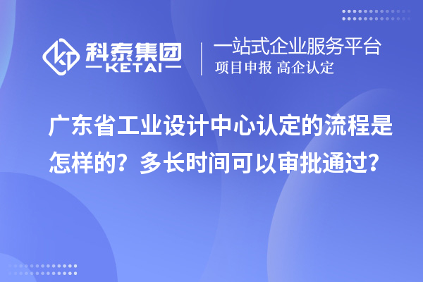 廣東省工業(yè)設(shè)計中心認定的流程是怎樣的？多長時間可以審批通過？