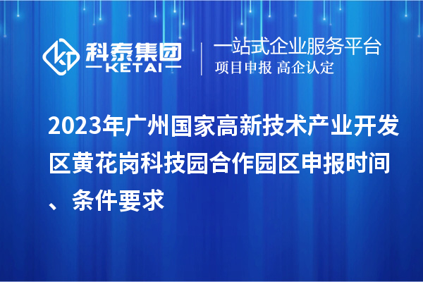 2023年廣州國(guó)家高新技術(shù)產(chǎn)業(yè)開(kāi)發(fā)區(qū)黃花崗科技園合作園區(qū)申報(bào)時(shí)間、條件要求