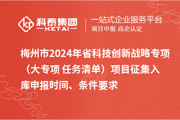 梅州市2024年省科技創(chuàng)新戰(zhàn)略專項（大專項+任務(wù)清單）項目征集入庫申報時間、條件要求