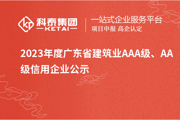 2023年度廣東省建筑業(yè)AAA級、AA級信用企業(yè)公示