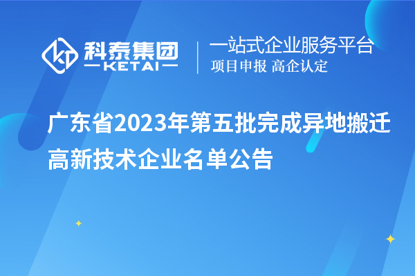 廣東省2023年第五批完成異地搬遷高新技術企業(yè)名單公告