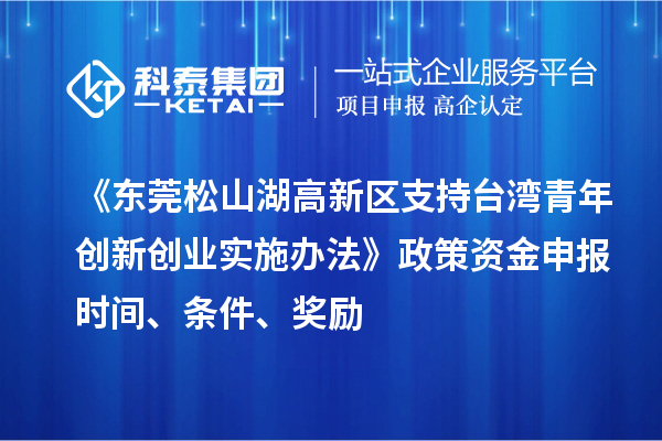 《東莞松山湖高新區(qū)支持臺灣青年創(chuàng)新創(chuàng)業(yè)實施辦法》政策資金申報時間、條件、獎勵