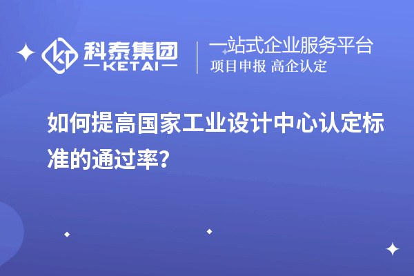 如何提高國家工業(yè)設計中心認定標準的通過率？