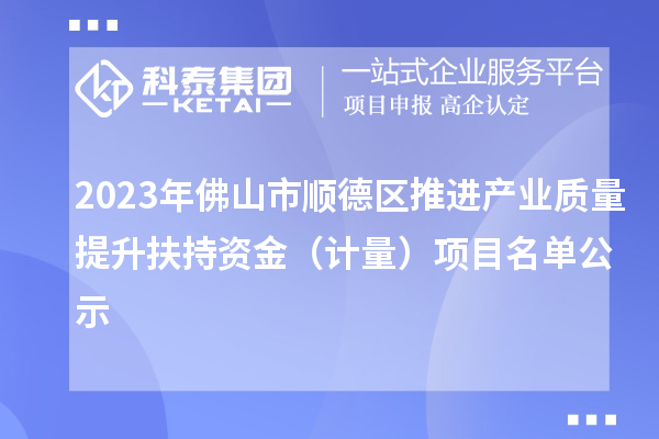 2023年佛山市順德區(qū)推進(jìn)產(chǎn)業(yè)質(zhì)量提升扶持資金（計(jì)量）項(xiàng)目名單公示