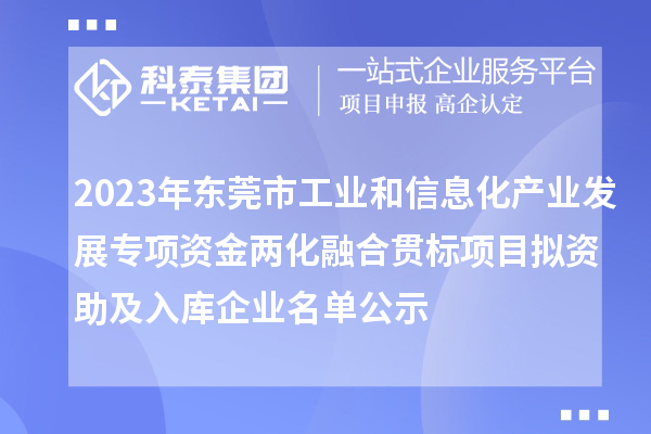 2023年東莞市工業(yè)和信息化產(chǎn)業(yè)發(fā)展專項(xiàng)資金兩化融合貫標(biāo)項(xiàng)目擬資助及入庫企業(yè)名單公示