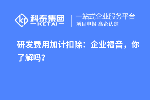 研發(fā)費(fèi)用加計(jì)扣除：企業(yè)福音，你了解嗎？