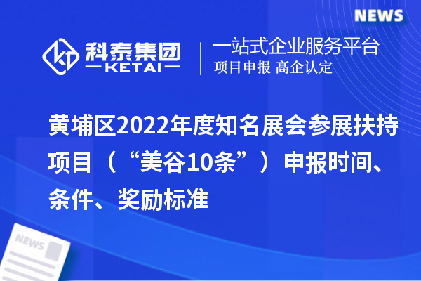 黃埔區(qū)2022年度知名展會參展扶持項目（“美谷10條”）申報時間、條件、獎勵標準