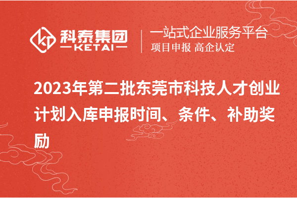 2023年第二批東莞市科技人才創(chuàng)業(yè)計(jì)劃入庫申報(bào)時(shí)間、條件、補(bǔ)助獎(jiǎng)勵(lì)