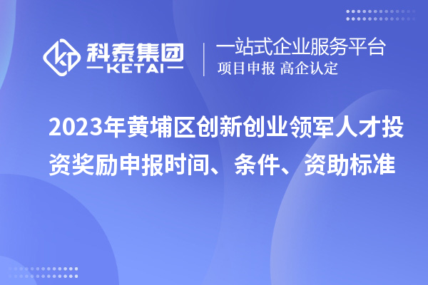 2023年黃埔區(qū)創(chuàng)新創(chuàng)業(yè)領(lǐng)軍人才投資獎(jiǎng)勵(lì)申報(bào)時(shí)間、條件、資助標(biāo)準(zhǔn)