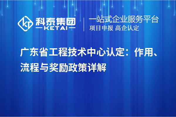 廣東省工程技術中心認定：作用、流程與獎勵政策詳解