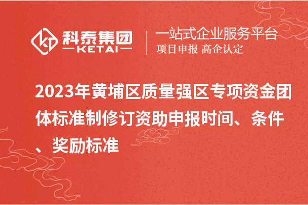 2023年黃埔區(qū)質(zhì)量強(qiáng)區(qū)專項(xiàng)資金團(tuán)體標(biāo)準(zhǔn)制修訂資助申報(bào)時(shí)間、條件、獎(jiǎng)勵(lì)標(biāo)準(zhǔn)