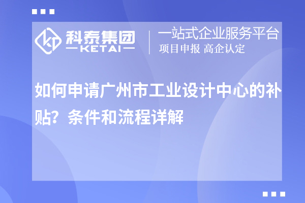 如何申請廣州市工業(yè)設(shè)計中心的補貼？條件和流程詳解