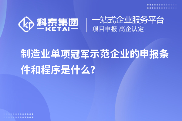 制造業(yè)單項(xiàng)冠軍示范企業(yè)的申報(bào)條件和程序是什么？