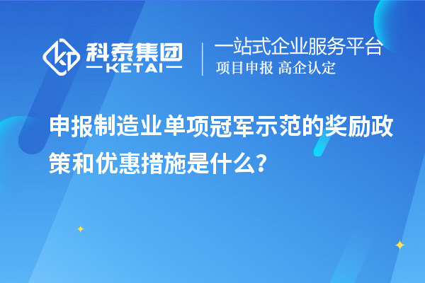 申報(bào)制造業(yè)單項(xiàng)冠軍示范的獎(jiǎng)勵(lì)政策和優(yōu)惠措施是什么？