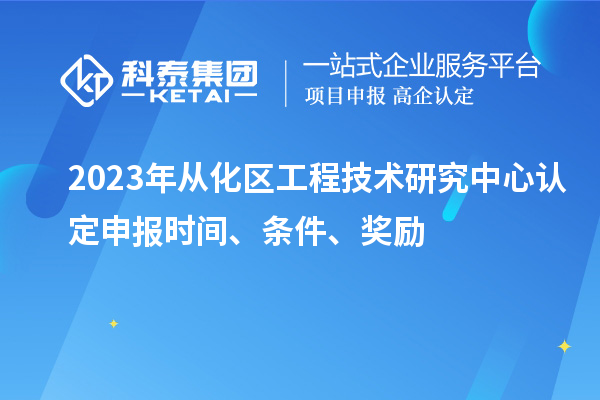 2023年從化區(qū)工程技術(shù)研究中心認定申報時間、條件、獎勵