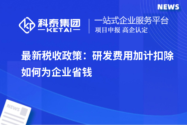 最新稅收政策：研發(fā)費(fèi)用加計(jì)扣除如何為企業(yè)省錢