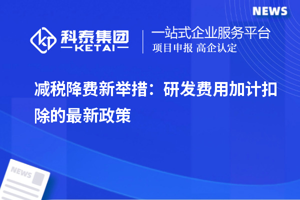 減稅降費新舉措：研發(fā)費用加計扣除的最新政策