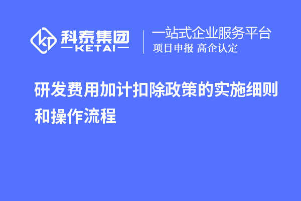 研發(fā)費用加計扣除政策的實施細(xì)則和操作流程