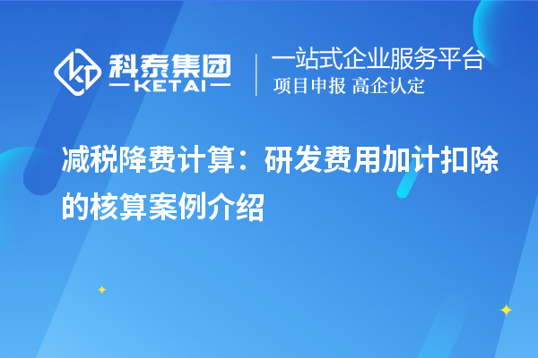 減稅降費計算：研發(fā)費用加計扣除的核算案例介紹