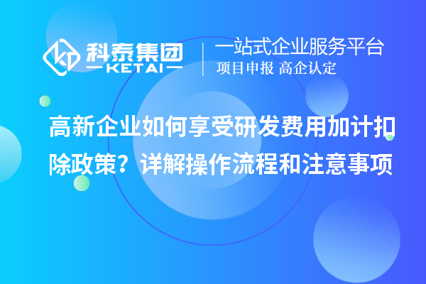 高新企業(yè)如何享受研發(fā)費用加計扣除政策？詳解操作流程和注意事項