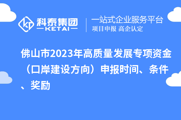 佛山市2023年高質(zhì)量發(fā)展專項(xiàng)資金（口岸建設(shè)方向）申報(bào)時(shí)間、條件、獎(jiǎng)勵(lì)