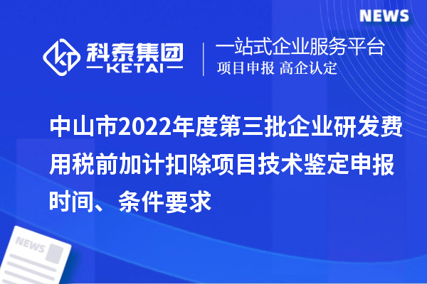 中山市2022年度第三批企業(yè)研發(fā)費用稅前加計扣除項目技術鑒定申報時間、條件要求