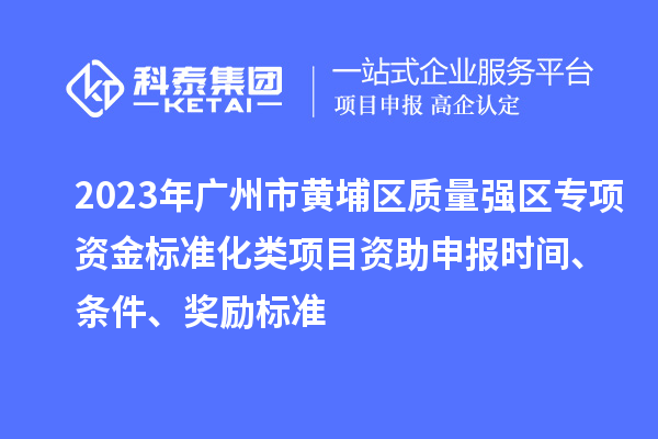 2023年廣州市黃埔區(qū)質(zhì)量強(qiáng)區(qū)專項(xiàng)資金標(biāo)準(zhǔn)化類項(xiàng)目資助申報(bào)時(shí)間、條件、獎(jiǎng)勵(lì)標(biāo)準(zhǔn)