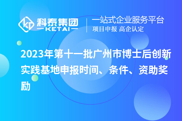 2023年第十一批廣州市博士后創(chuàng)新實(shí)踐基地申報(bào)時(shí)間、條件、資助獎(jiǎng)勵(lì)