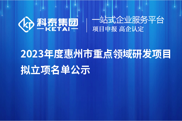 2023年度惠州市重點(diǎn)領(lǐng)域研發(fā)項(xiàng)目擬立項(xiàng)名單公示