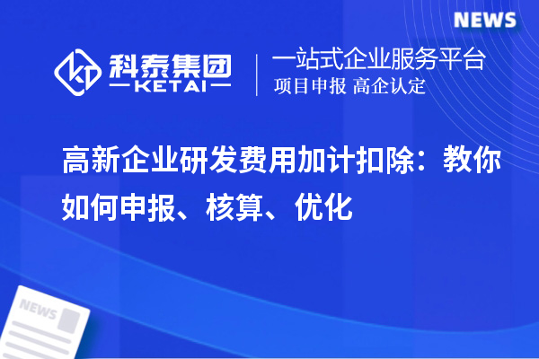 高新企業(yè)研發(fā)費用加計扣除：教你如何申報、核算、優(yōu)化