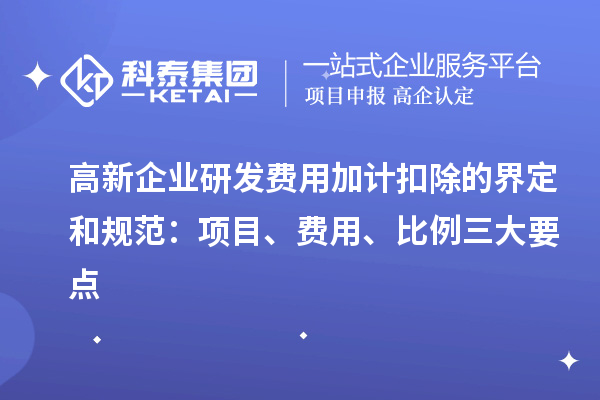 高新企業(yè)研發(fā)費用加計扣除的界定和規(guī)范：項目、費用、比例三大要點