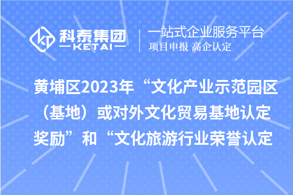 黃埔區(qū)2023年“文化產(chǎn)業(yè)示范園區(qū)（基地）或?qū)ν馕幕Q(mào)易基地認(rèn)定獎勵”和“文化旅游行業(yè)榮譽認(rèn)定獎勵”申報時間、條件、獎勵