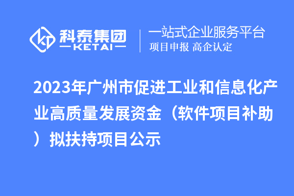 2023年廣州市促進(jìn)工業(yè)和信息化產(chǎn)業(yè)高質(zhì)量發(fā)展資金（軟件項目補(bǔ)助）擬扶持項目公示