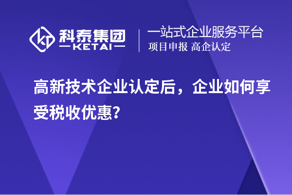 高新技術企業(yè)認定后，企業(yè)如何享受稅收優(yōu)惠？