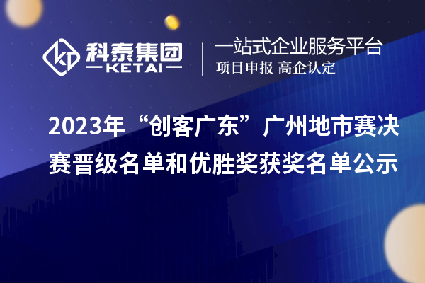 2023年“創(chuàng)客廣東”廣州地市賽決賽晉級(jí)名單和優(yōu)勝獎(jiǎng)獲獎(jiǎng)名單公示